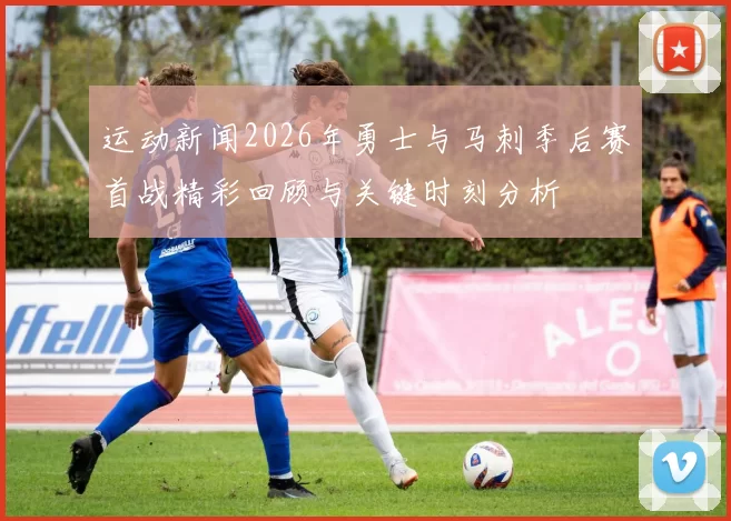 运动新闻2026年勇士与马刺季后赛首战精彩回顾与关键时刻分析